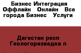 Бизнес Интеграция Оффлайн  Онлайн - Все города Бизнес » Услуги   . Дагестан респ.,Геологоразведка п.